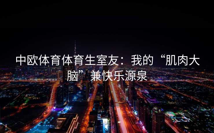 中欧体育体育生室友：我的“肌肉大脑”兼快乐源泉