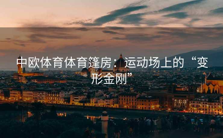 中欧体育体育篷房：运动场上的“变形金刚”