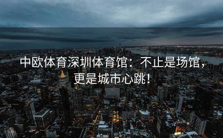 中欧体育深圳体育馆：不止是场馆，更是城市心跳！