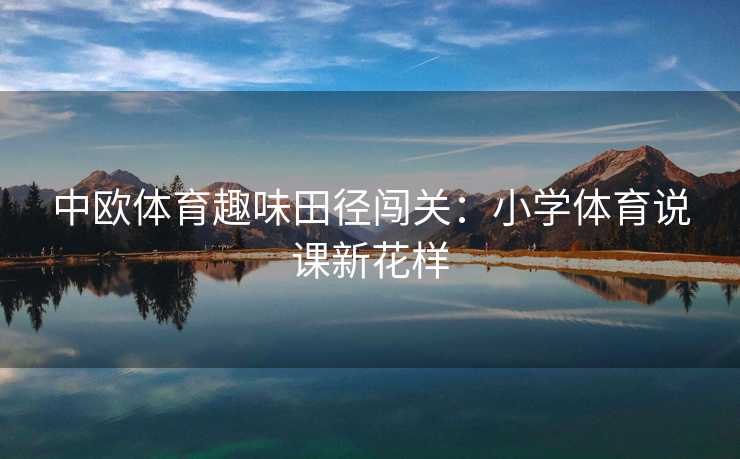 中欧体育趣味田径闯关：小学体育说课新花样