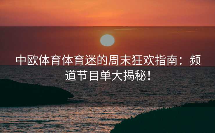 中欧体育体育迷的周末狂欢指南：频道节目单大揭秘！