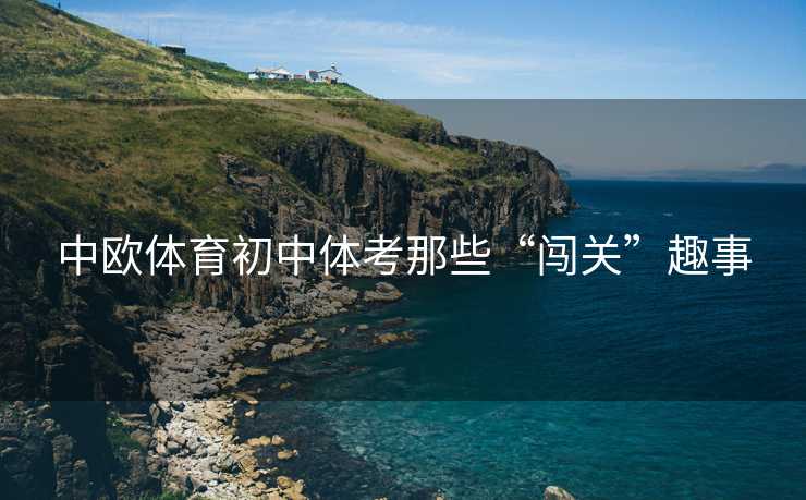 中欧体育初中体考那些“闯关”趣事