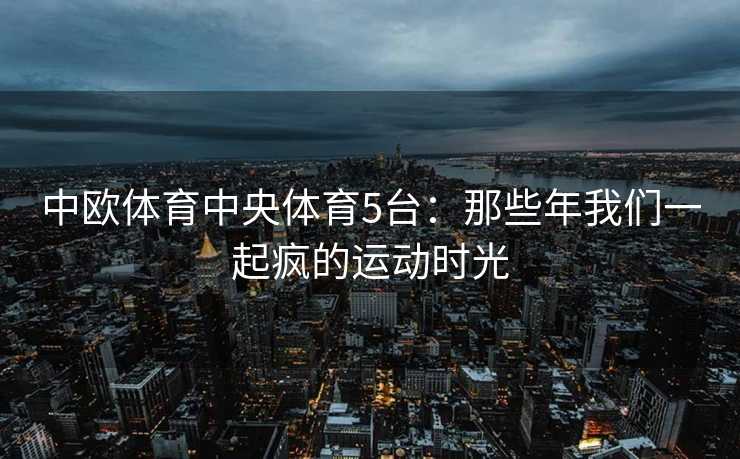 中欧体育中央体育5台：那些年我们一起疯的运动时光