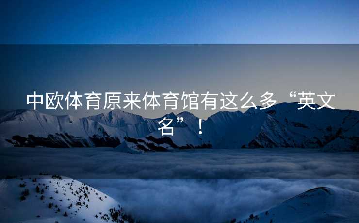 中欧体育原来体育馆有这么多“英文名”！