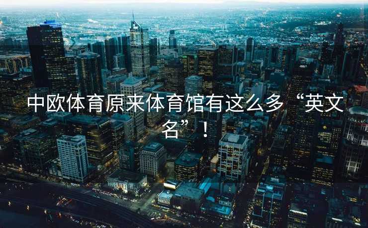 中欧体育原来体育馆有这么多“英文名”！
