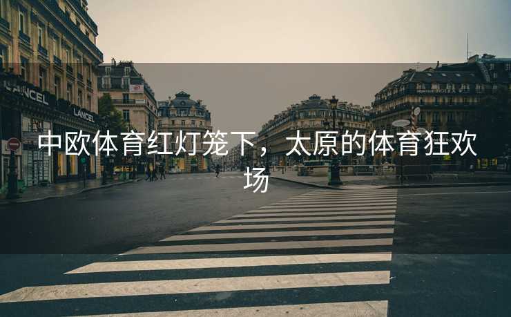 中欧体育红灯笼下，太原的体育狂欢场