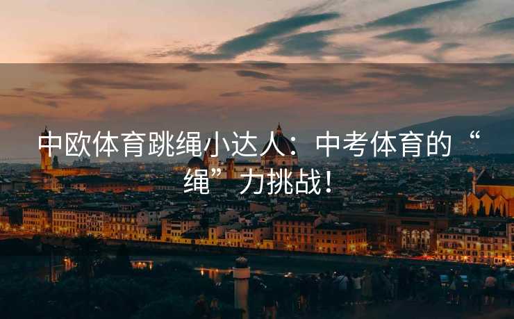 中欧体育跳绳小达人：中考体育的“绳”力挑战！