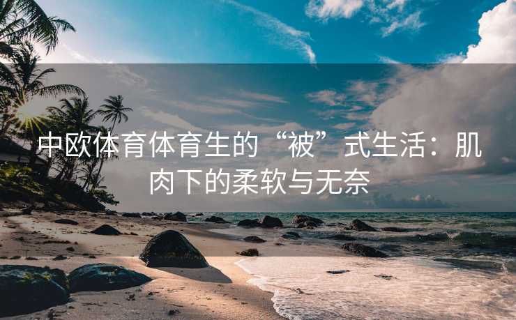 中欧体育体育生的“被”式生活：肌肉下的柔软与无奈