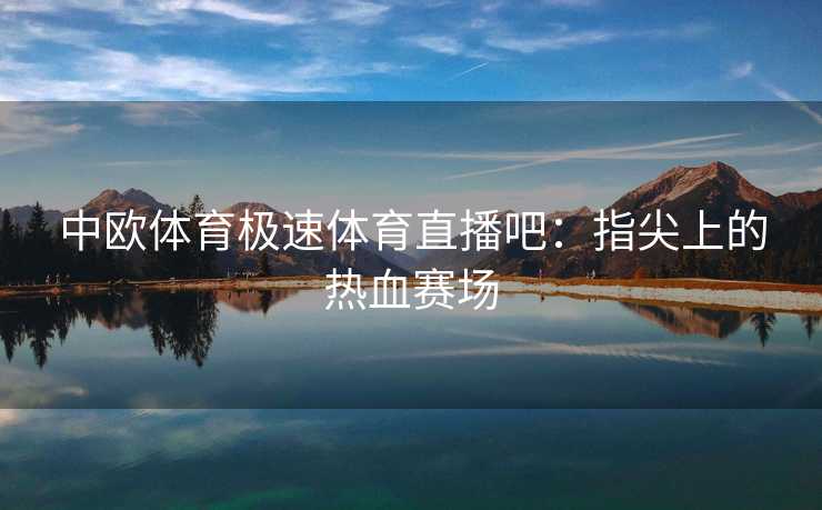 中欧体育极速体育直播吧：指尖上的热血赛场