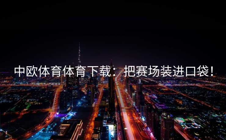 中欧体育体育下载：把赛场装进口袋！