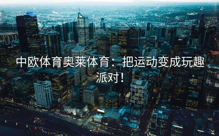 中欧体育奥莱体育：把运动变成玩趣派对！