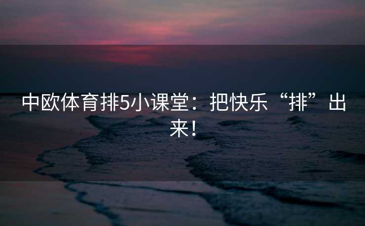 中欧体育排5小课堂：把快乐“排”出来！