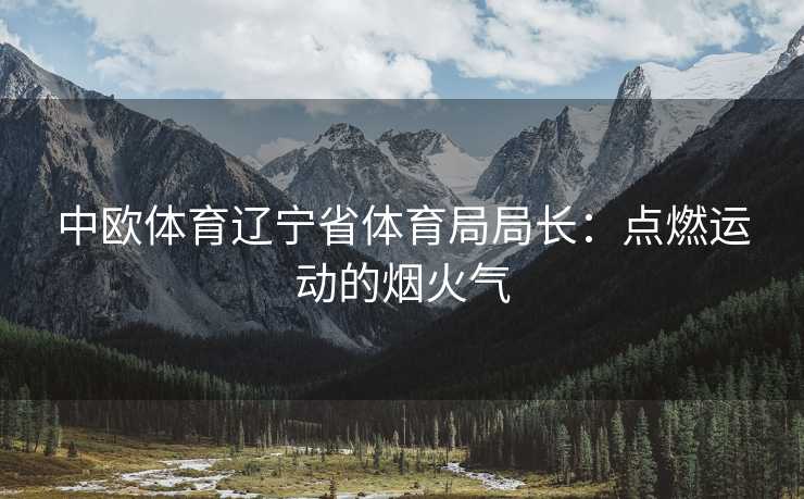 中欧体育辽宁省体育局局长：点燃运动的烟火气