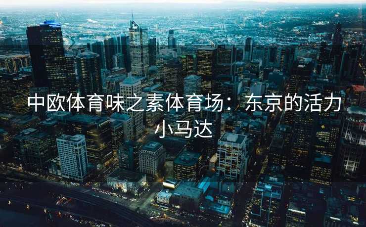 中欧体育味之素体育场：东京的活力小马达