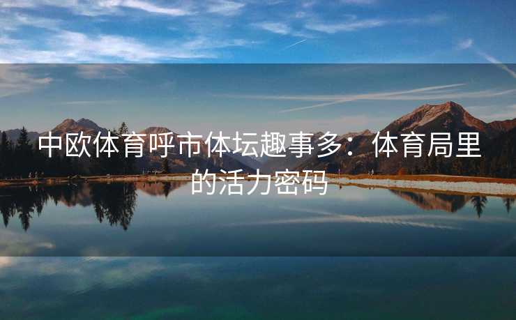 中欧体育呼市体坛趣事多：体育局里的活力密码