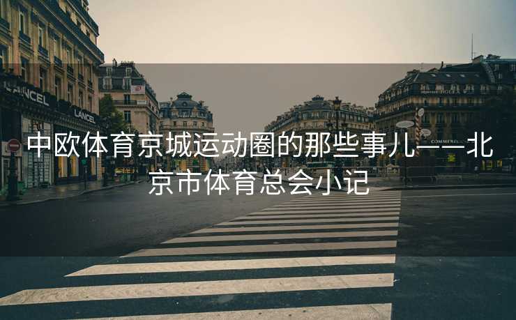 中欧体育京城运动圈的那些事儿——北京市体育总会小记