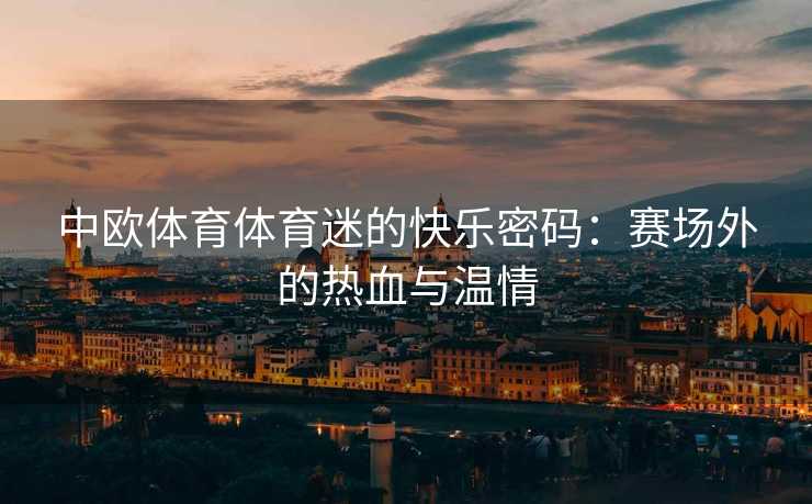 中欧体育体育迷的快乐密码：赛场外的热血与温情