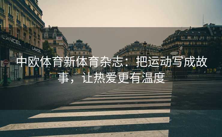 中欧体育新体育杂志：把运动写成故事，让热爱更有温度