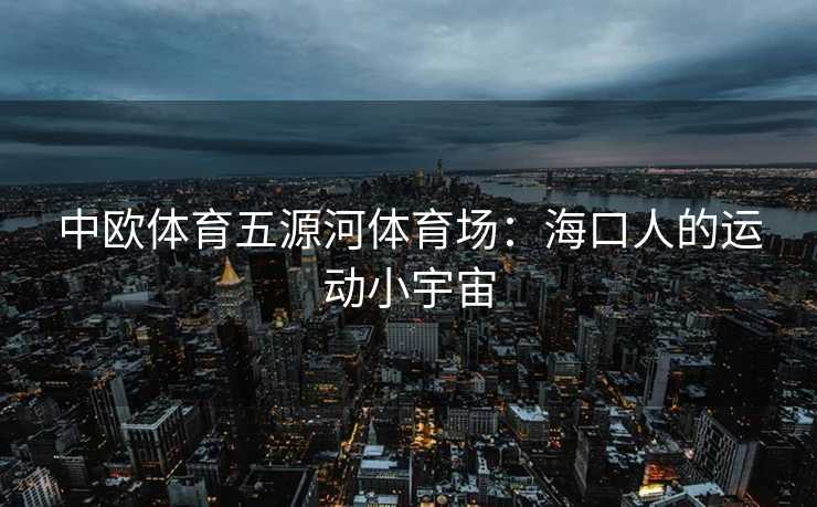 中欧体育五源河体育场：海口人的运动小宇宙