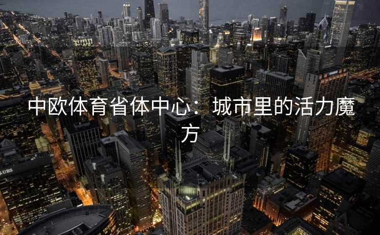 中欧体育省体中心：城市里的活力魔方
