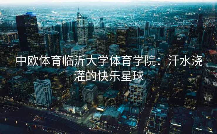 中欧体育临沂大学体育学院：汗水浇灌的快乐星球