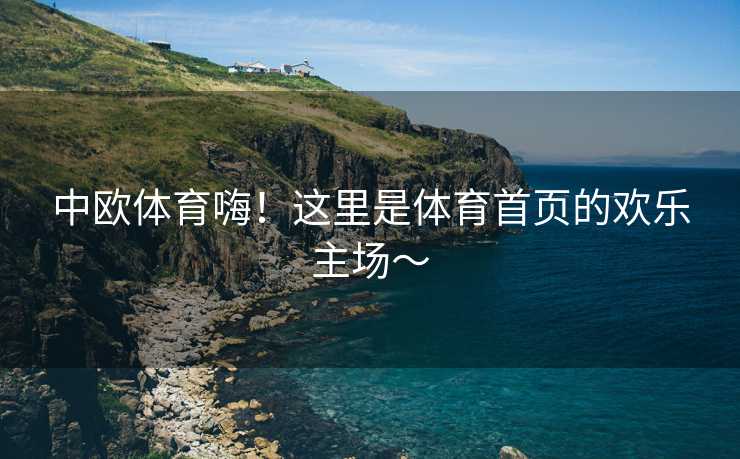 中欧体育嗨！这里是体育首页的欢乐主场～