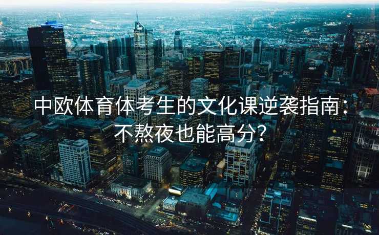 中欧体育体考生的文化课逆袭指南：不熬夜也能高分？