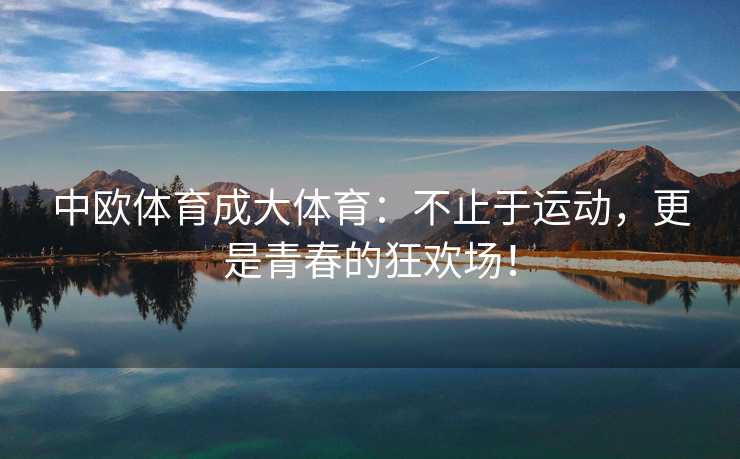 中欧体育成大体育：不止于运动，更是青春的狂欢场！