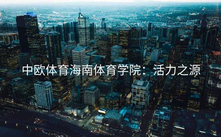 中欧体育海南体育学院：活力之源