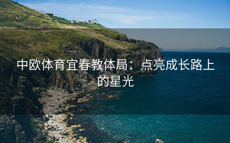 中欧体育宜春教体局：点亮成长路上的星光