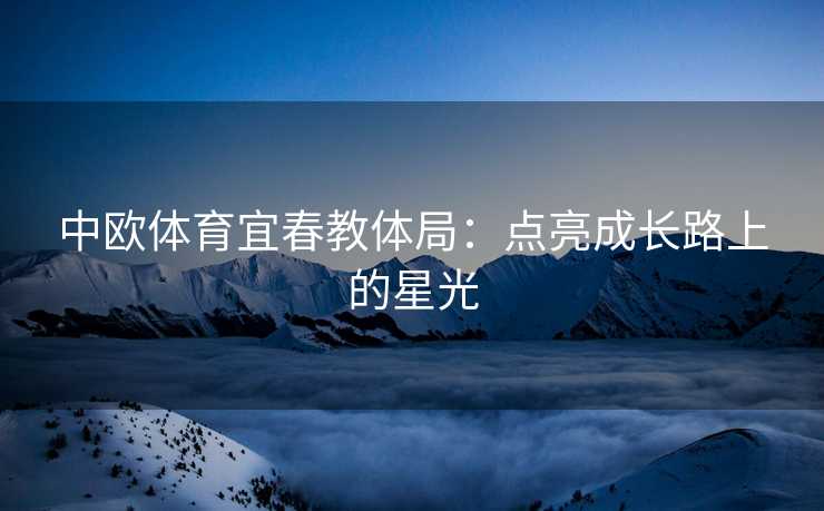 中欧体育宜春教体局：点亮成长路上的星光