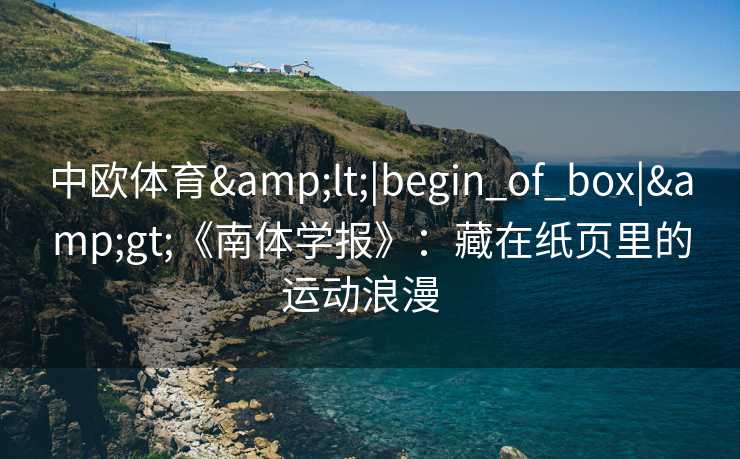 中欧体育&lt;|begin_of_box|&gt;《南体学报》：藏在纸页里的运动浪漫  