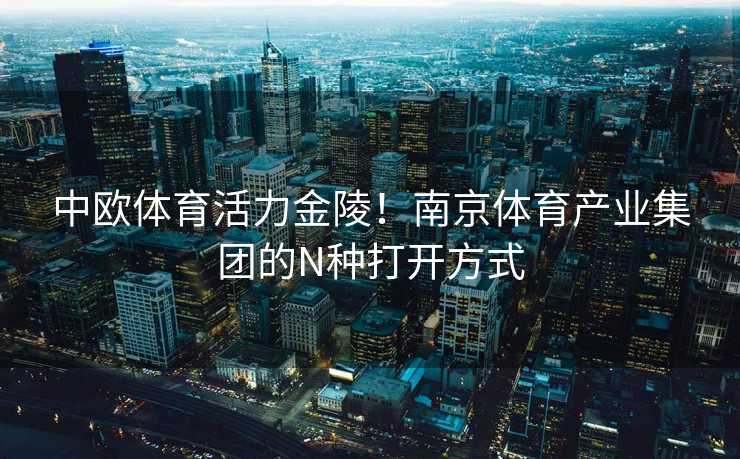 中欧体育活力金陵！南京体育产业集团的N种打开方式