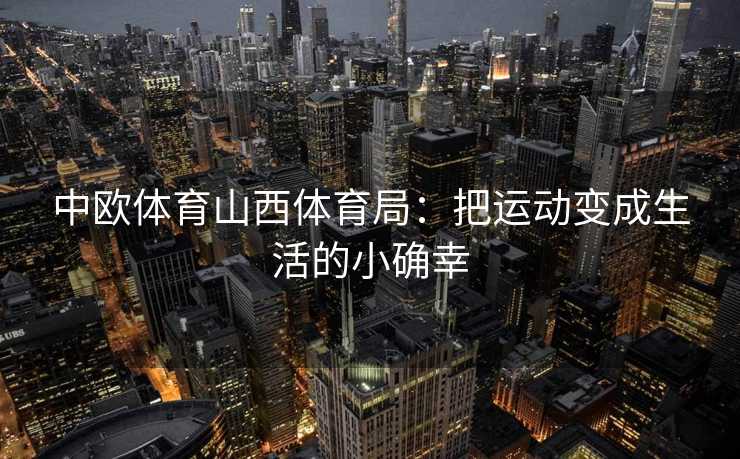 中欧体育山西体育局：把运动变成生活的小确幸