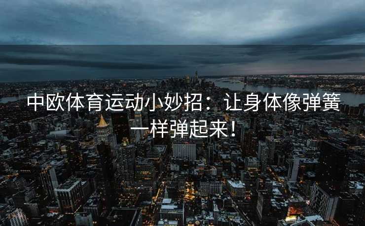 中欧体育运动小妙招：让身体像弹簧一样弹起来！