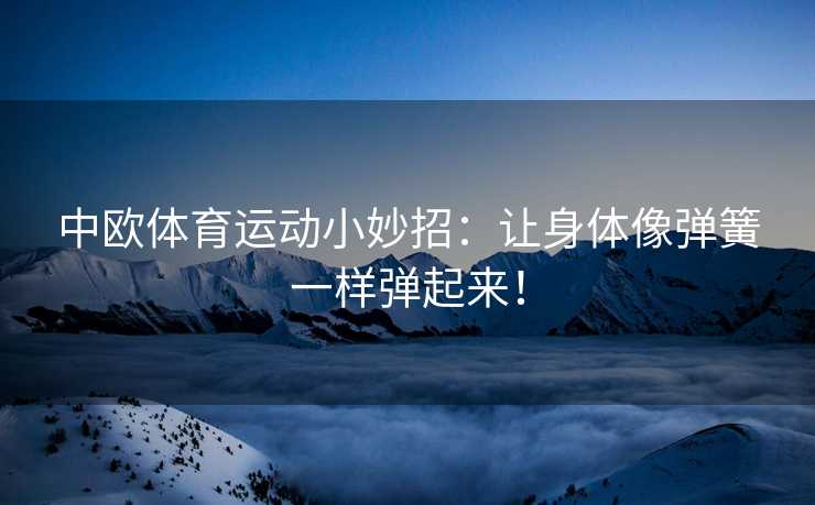 中欧体育运动小妙招：让身体像弹簧一样弹起来！