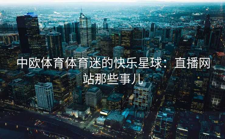 中欧体育体育迷的快乐星球：直播网站那些事儿
