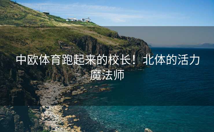 中欧体育跑起来的校长！北体的活力魔法师
