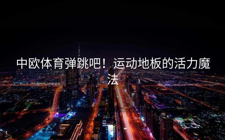 中欧体育弹跳吧！运动地板的活力魔法