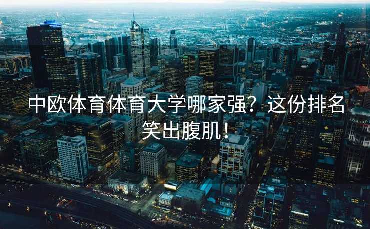 中欧体育体育大学哪家强？这份排名笑出腹肌！