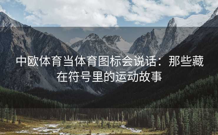 中欧体育当体育图标会说话：那些藏在符号里的运动故事