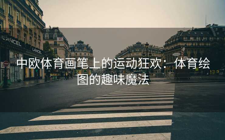 中欧体育画笔上的运动狂欢：体育绘图的趣味魔法