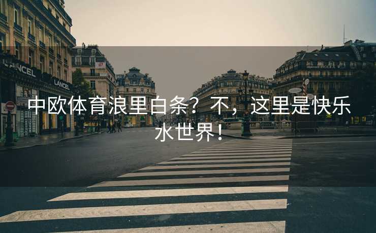 中欧体育浪里白条？不，这里是快乐水世界！