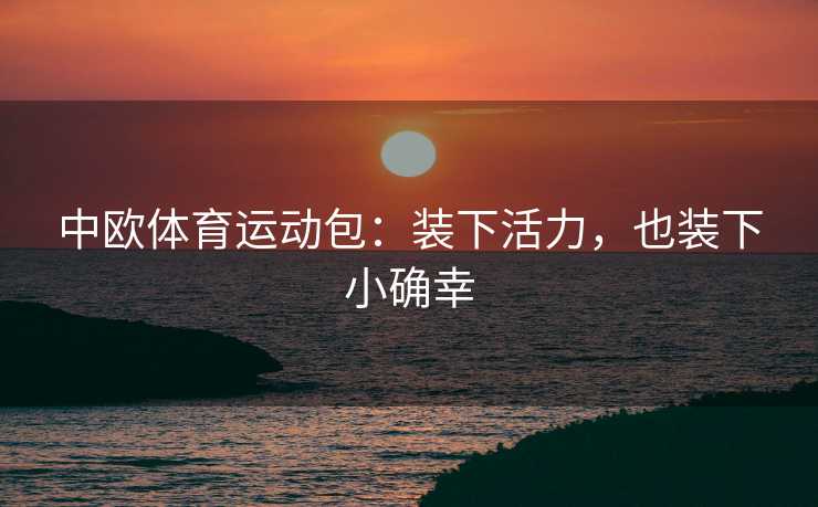 中欧体育运动包：装下活力，也装下小确幸