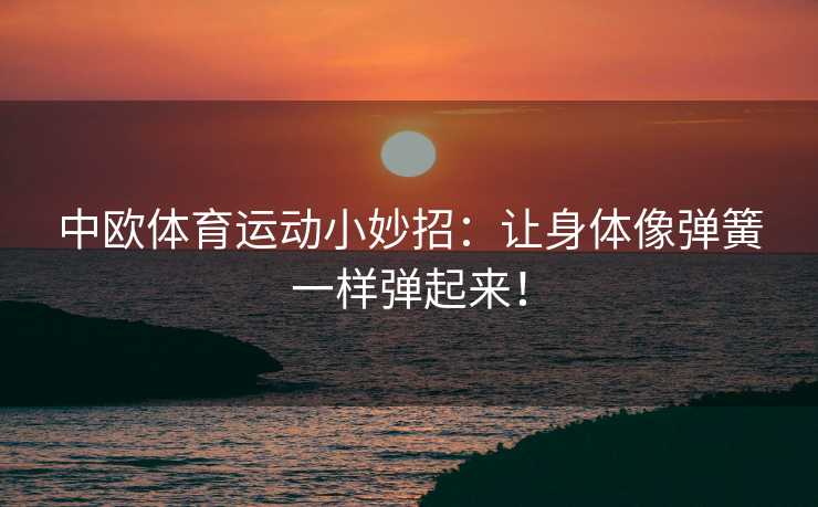 中欧体育运动小妙招：让身体像弹簧一样弹起来！