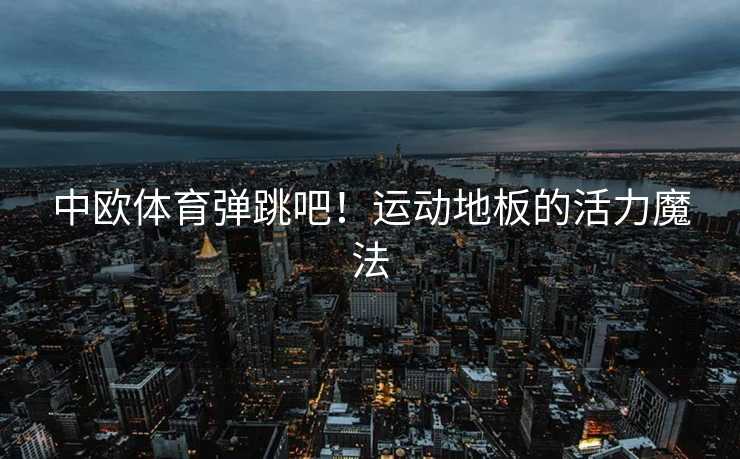 中欧体育弹跳吧！运动地板的活力魔法