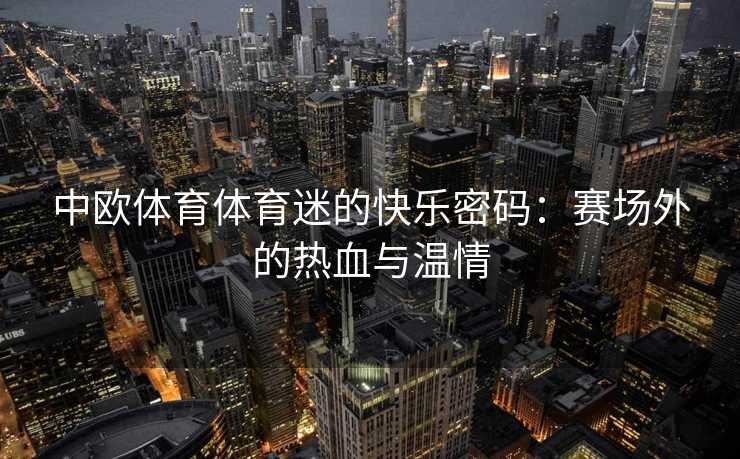 中欧体育体育迷的快乐密码：赛场外的热血与温情