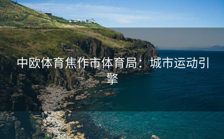 中欧体育焦作市体育局：城市运动引擎