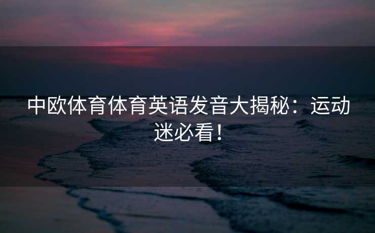 中欧体育体育英语发音大揭秘：运动迷必看！