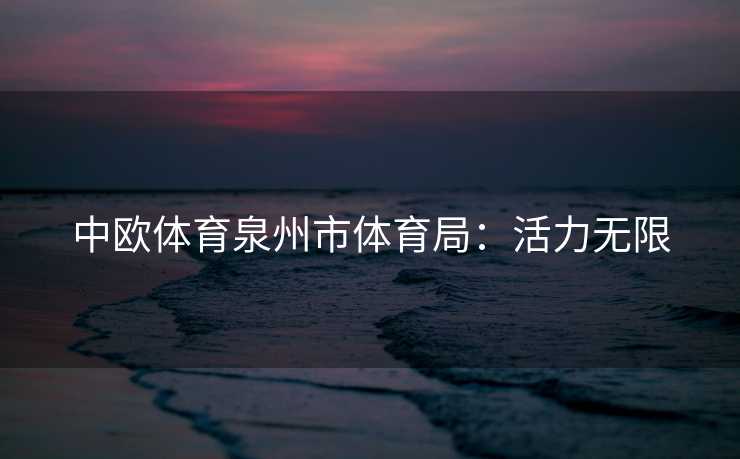 中欧体育泉州市体育局：活力无限